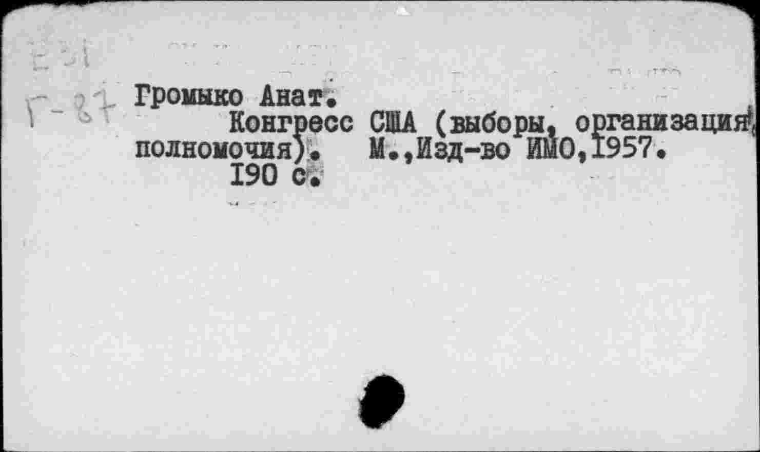 ﻿- --
Громыко Анат.
Конгресс США (выборы, органа полномочия). М.,Изд-во ИМО,1957. 190 с.